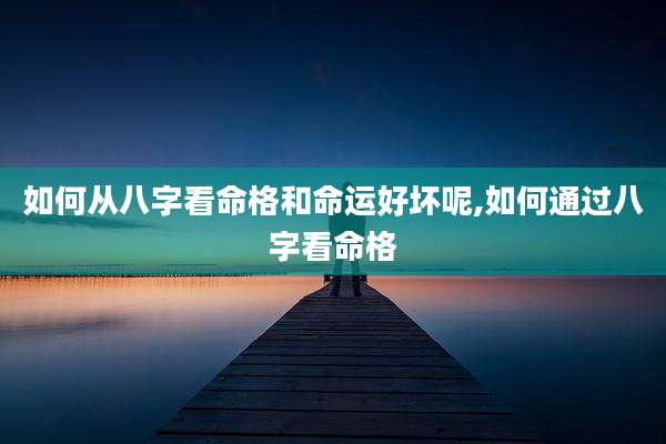 如何从八字看命格和命运好坏呢,如何通过八字看命格