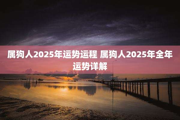 属狗人2025年运势运程 属狗人2025年全年运势详解
