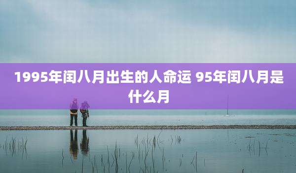 1995年闰八月出生的人命运 95年闰八月是什么月