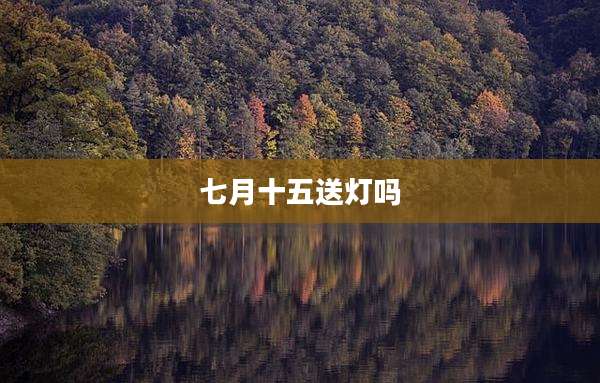 七月十五送灯吗