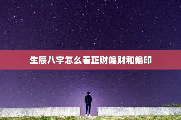 生辰八字怎么看正财偏财和偏印