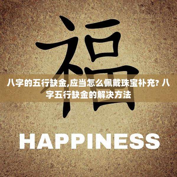 八字的五行缺金,应当怎么佩戴珠宝补充? 八字五行缺金的解决方法