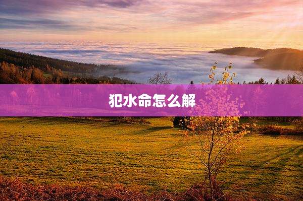 犯水命怎么解