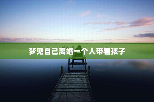 梦见自己离婚一个人带着孩子