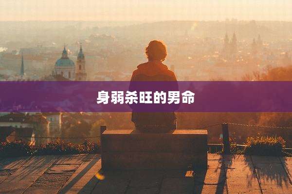 身弱杀旺的男命