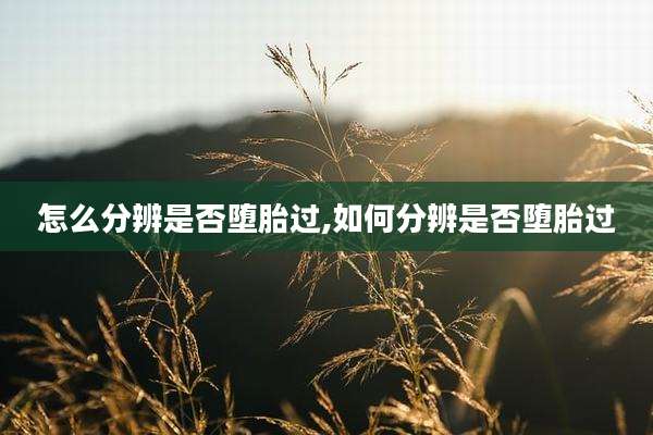 怎么分辨是否堕胎过,如何分辨是否堕胎过