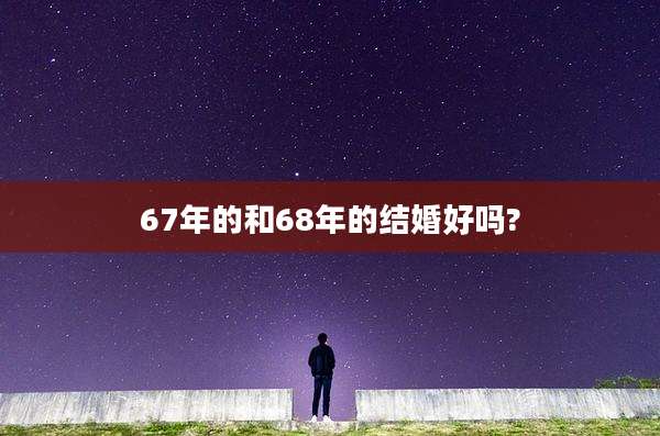 67年的和68年的结婚好吗?