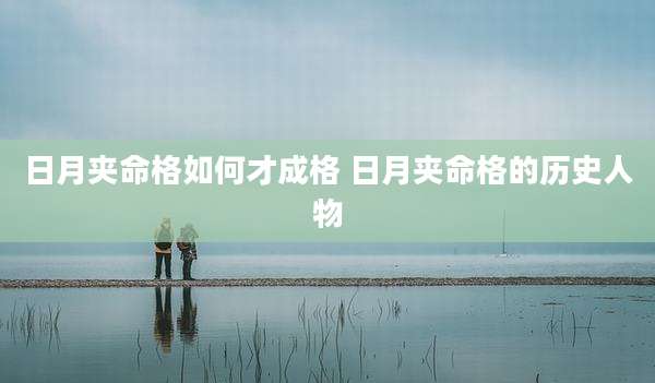 日月夹命格如何才成格 日月夹命格的历史人物