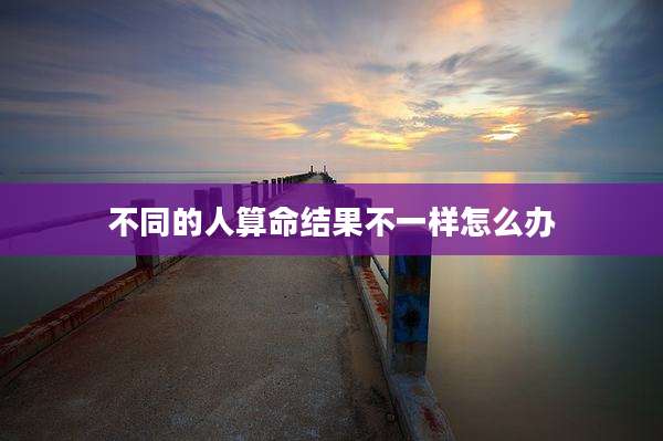 不同的人算命结果不一样怎么办