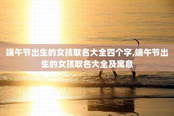 端午节出生的女孩取名大全四个字,端午节出生的女孩取名大全及寓意