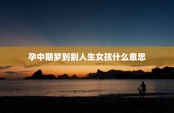 孕中期梦到别人生女孩什么意思