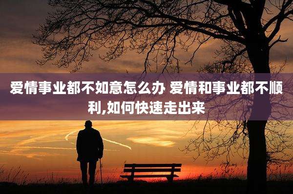 爱情事业都不如意怎么办 爱情和事业都不顺利,如何快速走出来