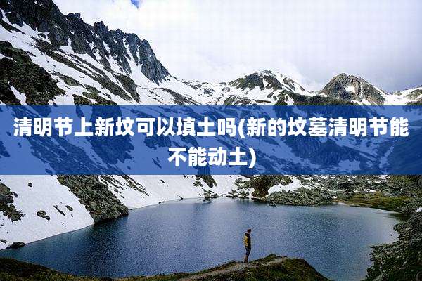 清明节上新坟可以填土吗(新的坟墓清明节能不能动土)