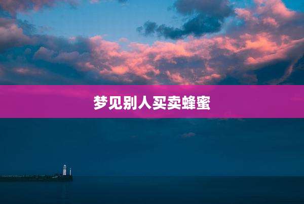 梦见别人买卖蜂蜜