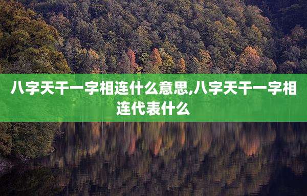 八字天干一字相连什么意思,八字天干一字相连代表什么