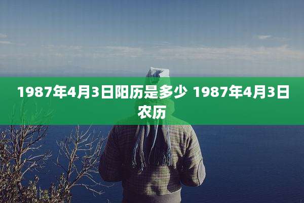 1987年4月3日阳历是多少 1987年4月3日农历