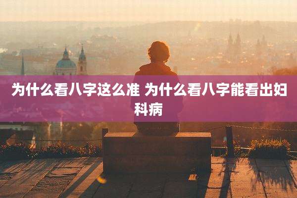 为什么看八字这么准 为什么看八字能看出妇科病