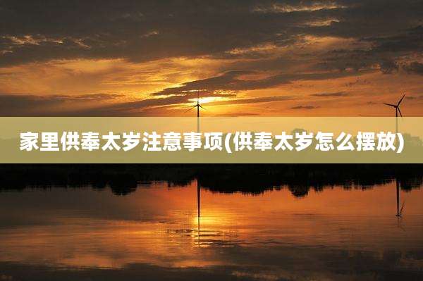 家里供奉太岁注意事项(供奉太岁怎么摆放)