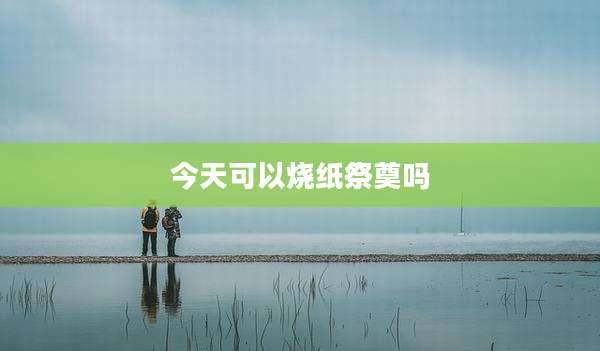 今天可以烧纸祭奠吗