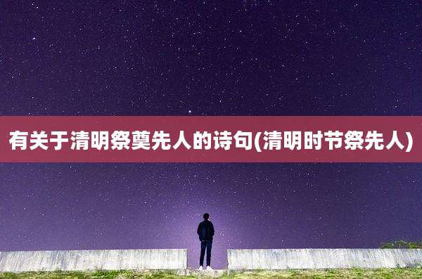 有关于清明祭奠先人的诗句(清明时节祭先人)