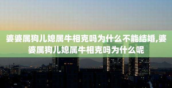 婆婆属狗儿媳属牛相克吗为什么不能结婚,婆婆属狗儿媳属牛相克吗为什么呢