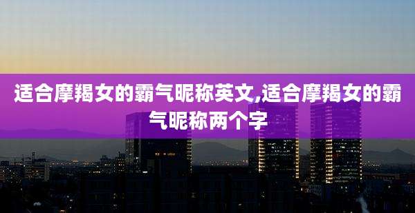 适合摩羯女的霸气昵称英文,适合摩羯女的霸气昵称两个字