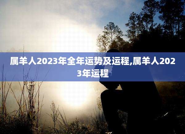 属羊人2023年全年运势及运程,属羊人2023年运程