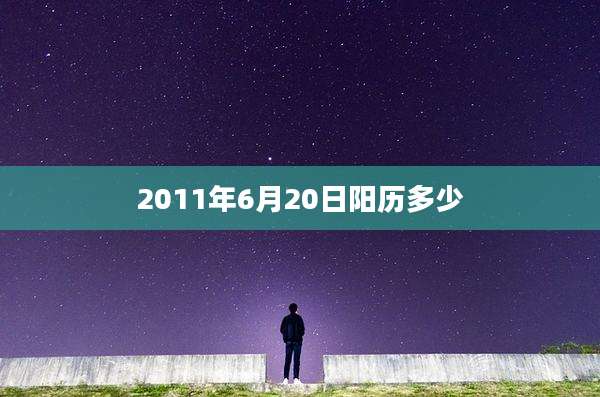 2011年6月20日阳历多少
