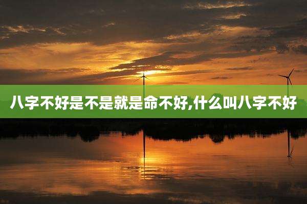 八字不好是不是就是命不好,什么叫八字不好