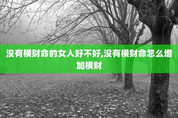 没有横财命的女人好不好,没有横财命怎么增加横财