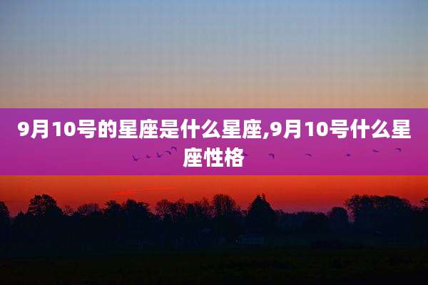9月10号的星座是什么星座,9月10号什么星座性格