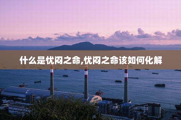 什么是忧闷之命,忧闷之命该如何化解