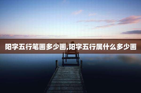 阳字五行笔画多少画,阳字五行属什么多少画