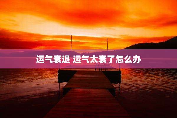 运气衰退 运气太衰了怎么办