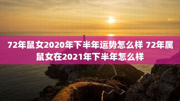 72年鼠女2020年下半年运势怎么样 72年属鼠女在2021年下半年怎么样