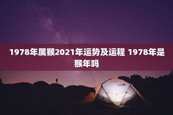 1978年属猴2021年运势及运程 1978年是猴年吗