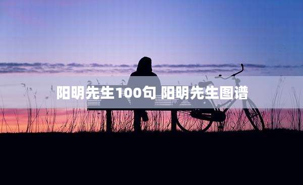 阳明先生100句 阳明先生图谱