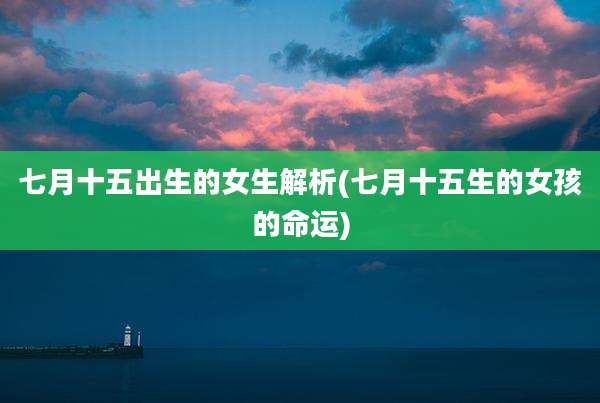 七月十五出生的女生解析(七月十五生的女孩的命运)