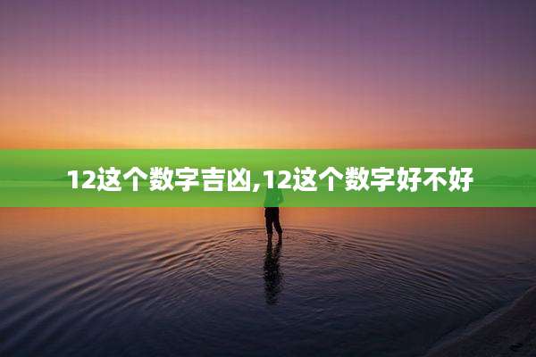 12这个数字吉凶,12这个数字好不好