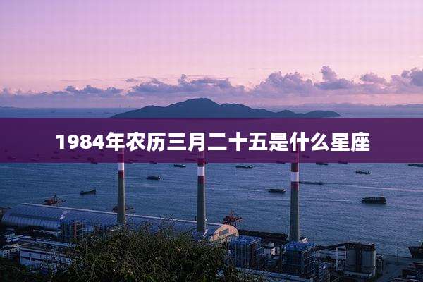 1984年农历三月二十五是什么星座