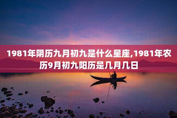 1981年阴历九月初九是什么星座,1981年农历9月初九阳历是几月几日