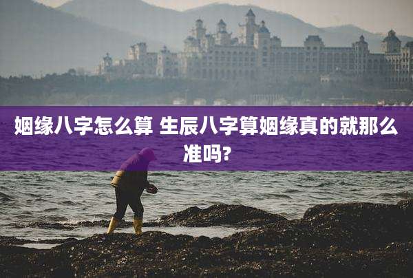 姻缘八字怎么算 生辰八字算姻缘真的就那么准吗?