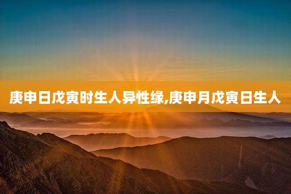 庚申日戊寅时生人异性缘,庚申月戊寅日生人