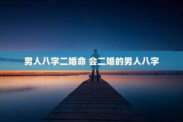 男人八字二婚命 会二婚的男人八字