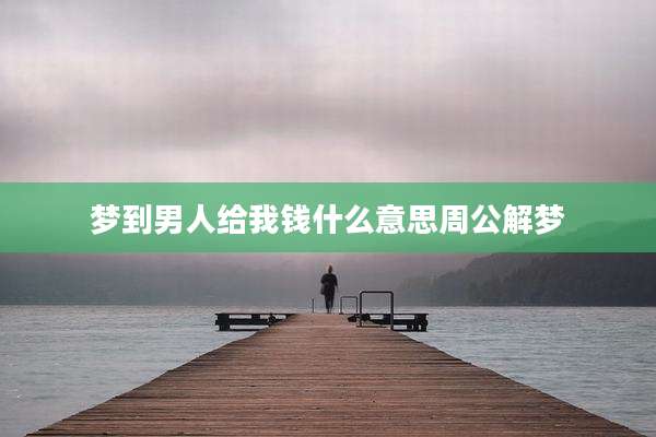 梦到男人给我钱什么意思周公解梦