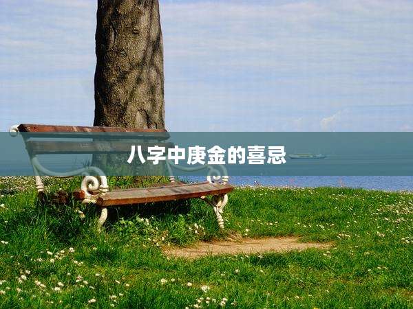 八字中庚金的喜忌