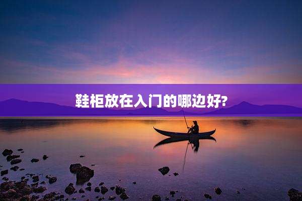 鞋柜放在入门的哪边好?