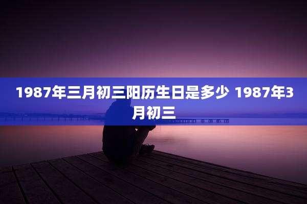 1987年三月初三阳历生日是多少 1987年3月初三