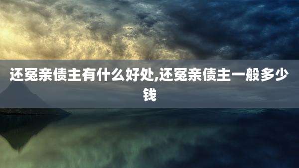 还冤亲债主有什么好处,还冤亲债主一般多少钱