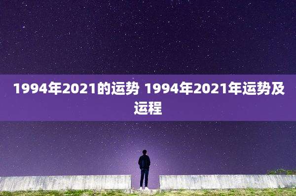 1994年2021的运势 1994年2021年运势及运程